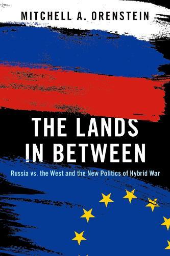 The Lands in Between: Russia vs. the West and the New Politics of Hybrid War