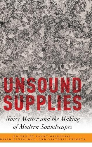 Unsound Supplies: Noisy Matter and the Making of Modern Soundscapes