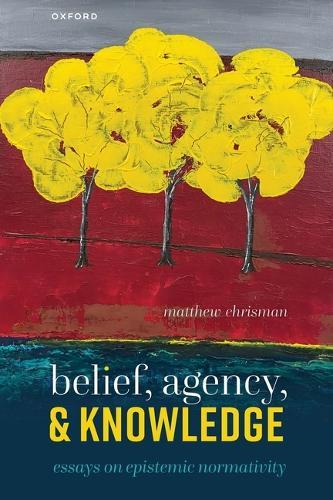 Belief, Agency, and Knowledge: Essays on Epistemic Normativity