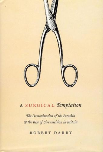 A Surgical Temptation: The Demonization of the Foreskin and the Rise of Circumcision in Britain