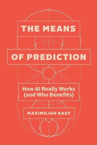 The Means of Prediction: How AI Really Works (and Who Benefits)