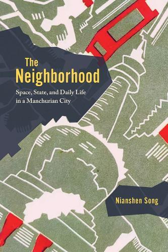 The Neighborhood: Space, State, and Daily Life in a Manchurian City