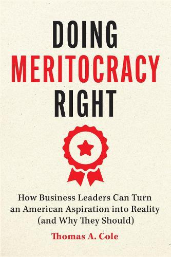 Doing Meritocracy Right: How Business Leaders Can Turn an American Aspiration into Reality (and Why They Should)