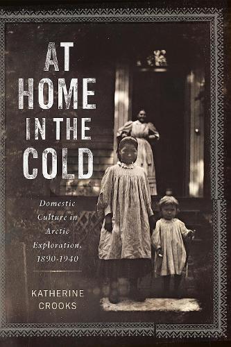 At Home in the Cold: Domestic Culture in Arctic Exploration, 1890–1940