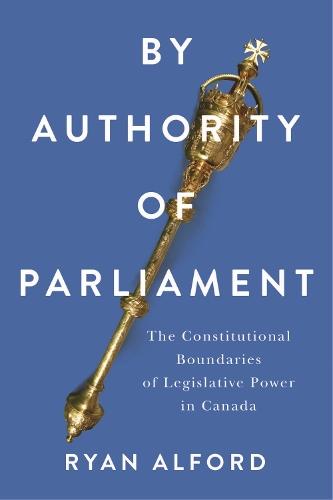 By Authority of Parliament: The Constitutional Boundaries of Legislative Power in Canada