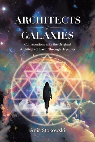 Architects of Galaxies: Conversations with the Original Architects of Earth Through Hypnosis