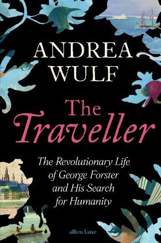 The Traveller: The Revolutionary Life of George Forster and his Search for Humanity
