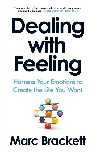 Dealing with Feeling: Harness Your Emotions to Create the Life You Want
