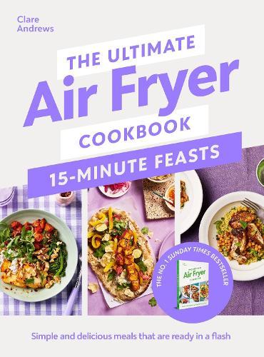 The Ultimate Air Fryer Cookbook 15 Minute Feasts: Simple and delicious meals that are ready in a flash