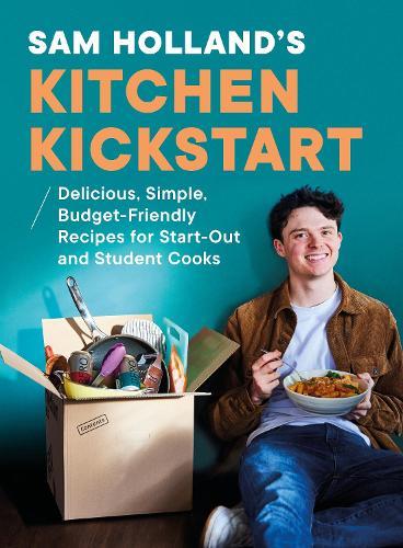 Sam Holland’s Kitchen Kickstart: Delicious, Simple, Budget-Friendly Recipes For Start-Out and Student Cooks
