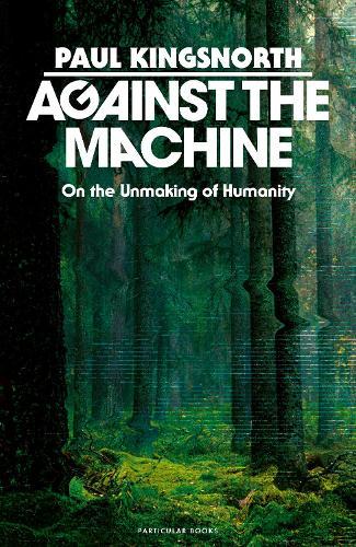 Against the Machine: On the Unmaking of Humanity