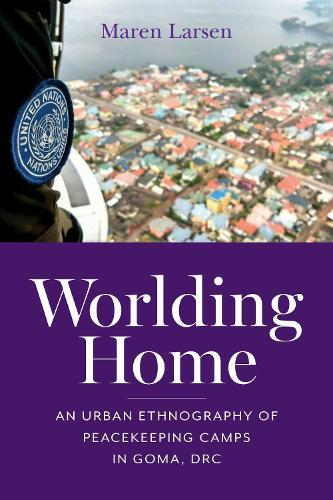 Worlding Home: An Urban Ethnography of Peacekeeping Camps in Goma, DRC