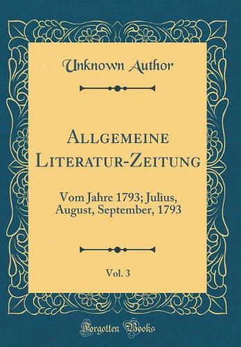 Allgemeine Literatur-Zeitung, Vol. 3: Vom Jahre 1793; Julius, August, September, 1793 (Classic Reprint)