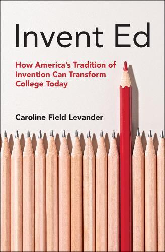 Invent Ed: How an American Tradition of Innovation Can Transform College Today