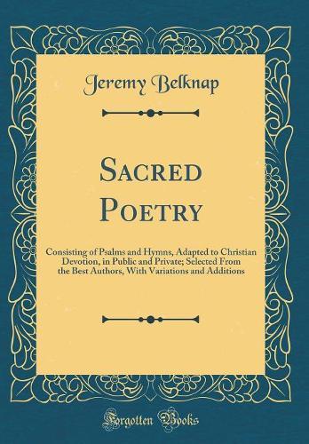 Sacred Poetry: Consisting of Psalms and Hymns, Adapted to Christian Devotion, in Public and Private; Selected From the Best Authors, With Variations and Additions (Classic Reprint)