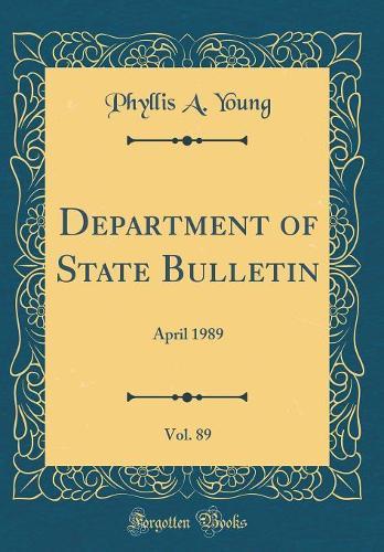 Department of State Bulletin, Vol. 89: April 1989 (Classic Reprint)