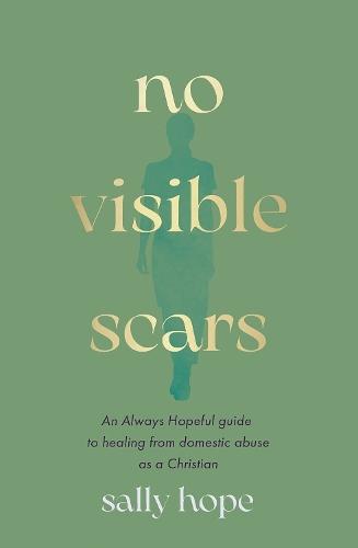 No Visible Scars: An Always Hopeful guide to healing from domestic abuse as a Christian