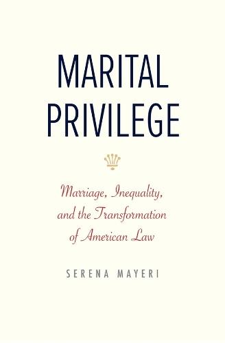 Marital Privilege: Marriage, Inequality, and the Transformation of American Law