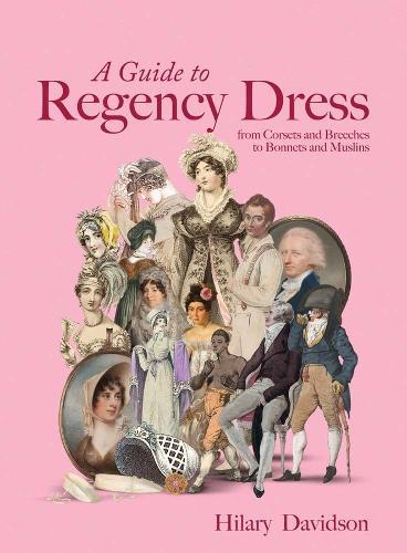 A Guide to Regency Dress: from Corsets and Breeches to Bonnets and Muslins