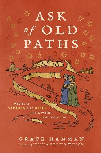 Ask of Old Paths: Medieval Virtues and Vices for a Whole and Holy Life