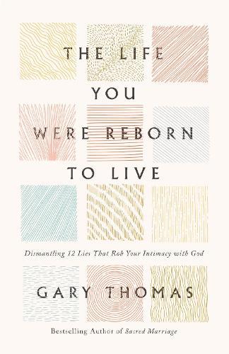 The Life You Were Reborn to Live: Dismantling 12 Lies That Rob Your Intimacy with God