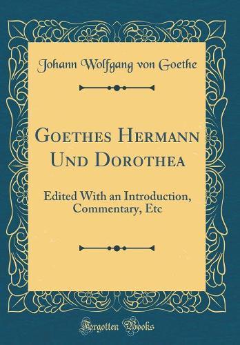 Goethes Hermann Und Dorothea: Edited With an Introduction, Commentary, Etc (Classic Reprint)