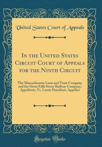 In the United States Circuit Court of Appeals for the Ninth Circuit: The Massachusetts Loan and Trust Company and the Great Falls Street Railway Company, Appellants, Vs. Lizzie Hamilton, Appellee (Classic Reprint)