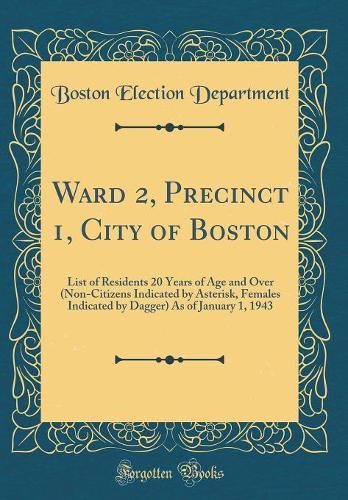 Ward 2, Precinct 1, City of Boston: List of Residents 20 Years of Age and Over (Non-Citizens Indicated by Asterisk, Females Indicated by Dagger) As of January 1, 1943 (Classic Reprint)