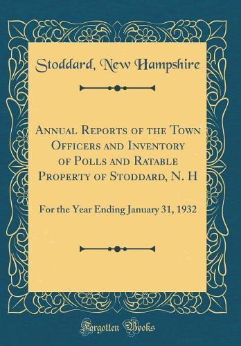 Annual Reports of the Town Officers and Inventory of Polls and Ratable Property of Stoddard, N. H: For the Year Ending January 31, 1932 (Classic Reprint)
