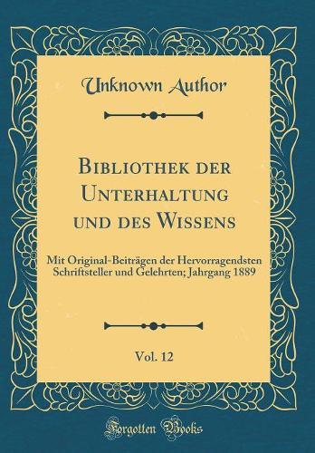 Bibliothek der Unterhaltung und des Wissens, Vol. 12: Mit Original-Beiträgen der Hervorragendsten Schriftsteller und Gelehrten; Jahrgang 1889 (Classic Reprint)