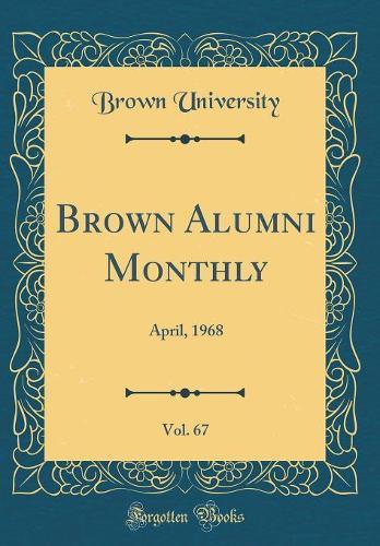 Brown Alumni Monthly, Vol. 67: April, 1968 (Classic Reprint)
