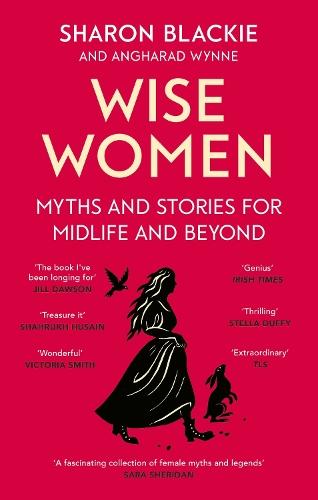 Wise Women: Myths and stories for midlife and beyond - 'Extra­ordinary . . . beautifully and vividly retold stories' TLS