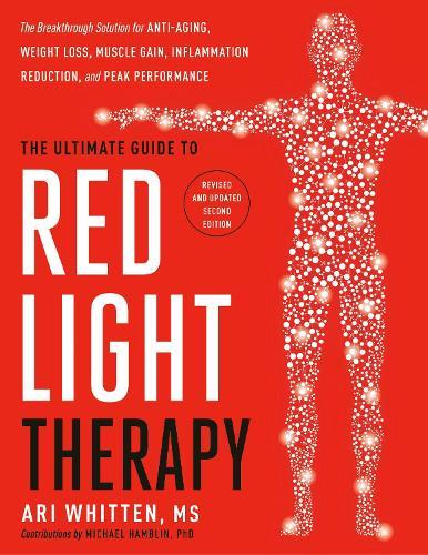The Ultimate Guide to Red Light Therapy: The Breakthrough Solution for Anti-Aging, Weight Loss, Muscle Gain, Inflammation Reduction and Peak Performance