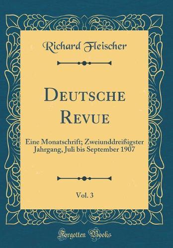 Deutsche Revue, Vol. 3: Eine Monatschrift; Zweiunddreißigster Jahrgang, Juli bis September 1907 (Classic Reprint)