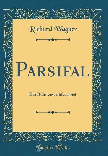 Parsifal: Ein Bühnenweihfestspiel (Classic Reprint)