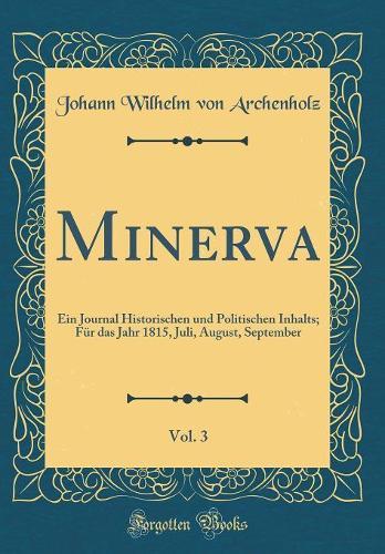 Minerva, Vol. 3: Ein Journal Historischen und Politischen Inhalts; Für das Jahr 1815, Juli, August, September (Classic Reprint)