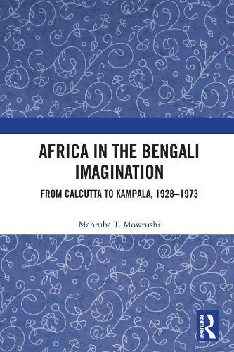 Africa in the Bengali Imagination: From Calcutta to Kampala, 1928-1973