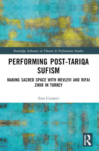 Performing Post-Tariqa Sufism: Making Sacred Space with Mevlevi and Rifai Zikir in Turkey
