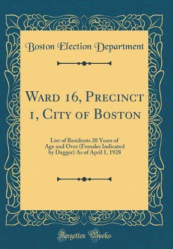 Ward 16, Precinct 1, City of Boston: List of Residents 20 Years of Age and Over (Females Indicated by Dagger) As of April 1, 1928 (Classic Reprint)