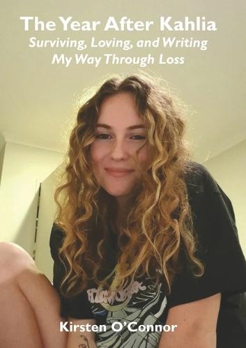 The Year After Kahlia - Surviving, Loving and Writing My Way Through Loss