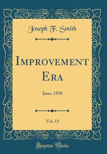 Improvement Era, Vol. 13: June, 1910 (Classic Reprint)