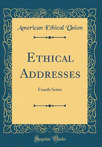 Ethical Addresses: Fourth Series (Classic Reprint)