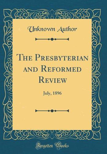 The Presbyterian and Reformed Review: July, 1896 (Classic Reprint)
