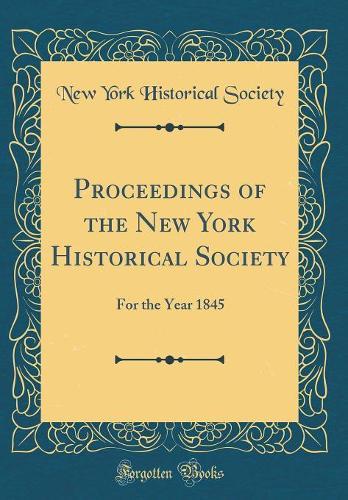 Proceedings of the New York Historical Society: For the Year 1845 (Classic Reprint)