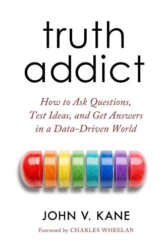 Truth Addict: How to Ask Questions, Test Ideas, and Get Answers in a Data-Driven World