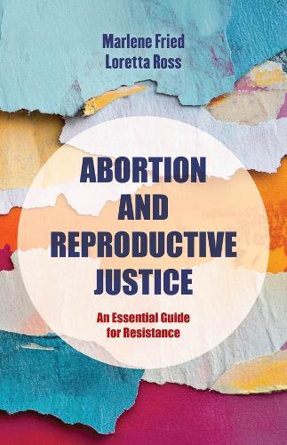Abortion and Reproductive Justice: An Essential Guide for Resistance