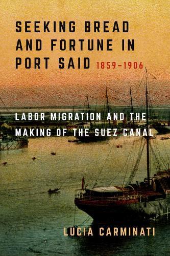 Seeking Bread and Fortune in Port Said: Labor Migration and the Making of the Suez Canal, 1859–1906