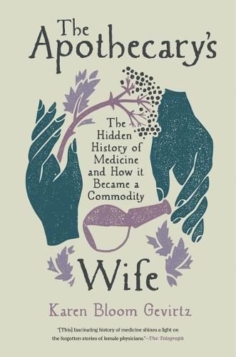 The Apothecary's Wife: The Hidden History of Medicine and How It Became a Commodity