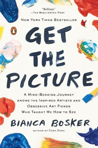 Get the Picture: A Mind-Bending Journey among the Inspired Artists and Obsessive Art Fiends Who Taught Me How to See
