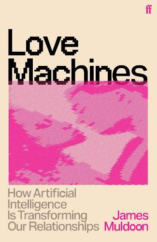 Love Machines: How Artificial Intelligence is Transforming Our Relationships
